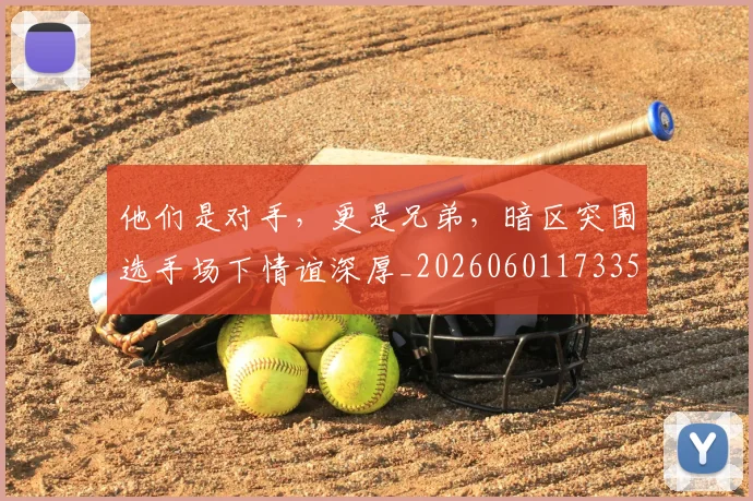 他们是对手,更是兄弟,暗区突围选手场下情谊深厚_20260601173350