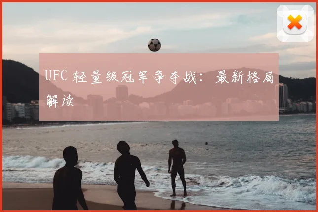UFC 轻量级冠军争夺战：最新格局解读