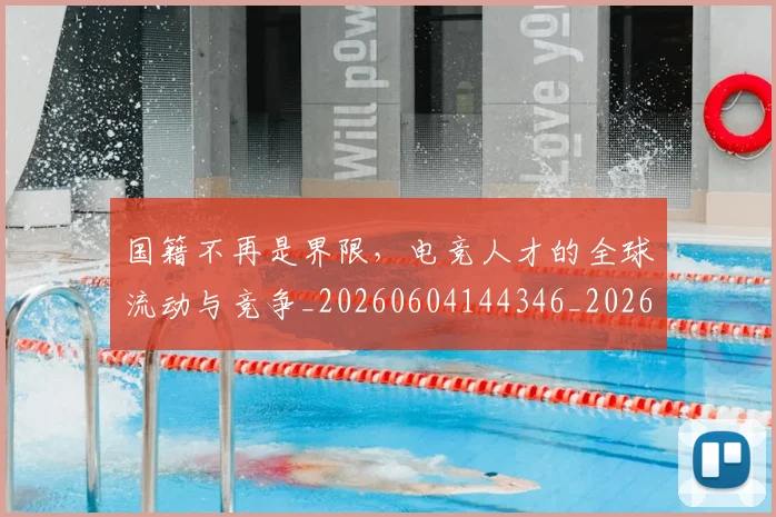 国籍不再是界限，电竞人才的全球流动与竞争_20260604144346_20260707013550