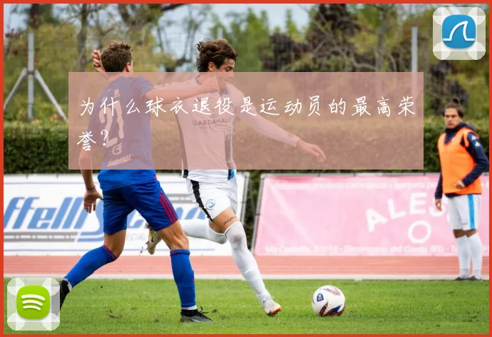 为什么球衣退役是运动员的最高荣誉？