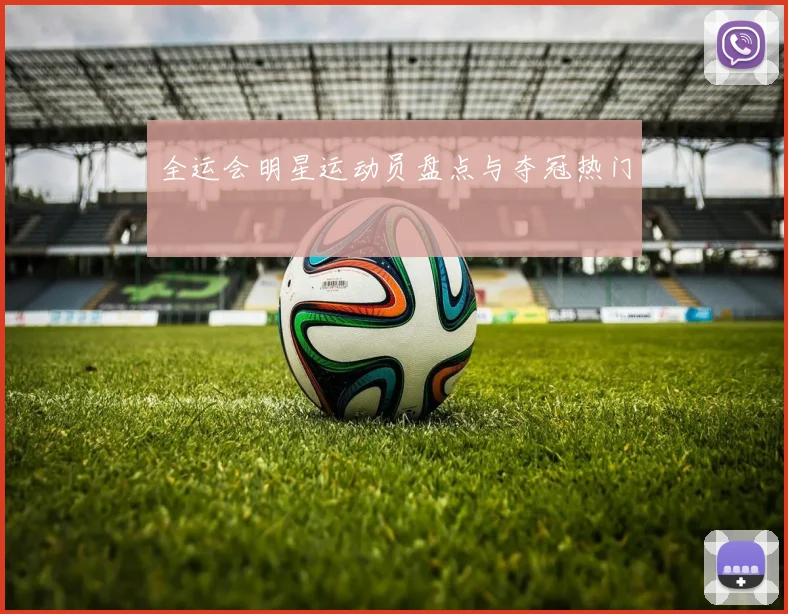 全运会明星运动员盘点与夺冠热门