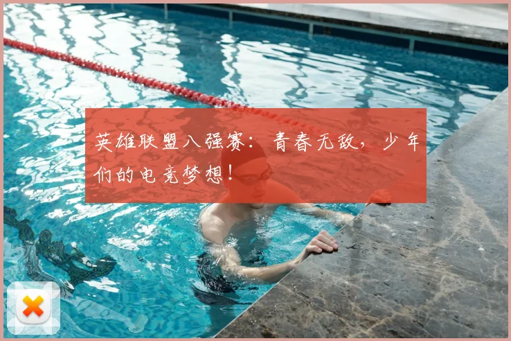 英雄联盟八强赛:青春无敌,少年们的电竞梦想!