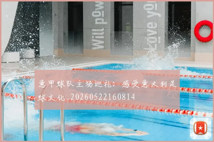 意甲球队主场巡礼:感受意大利足球文化_20260522160814