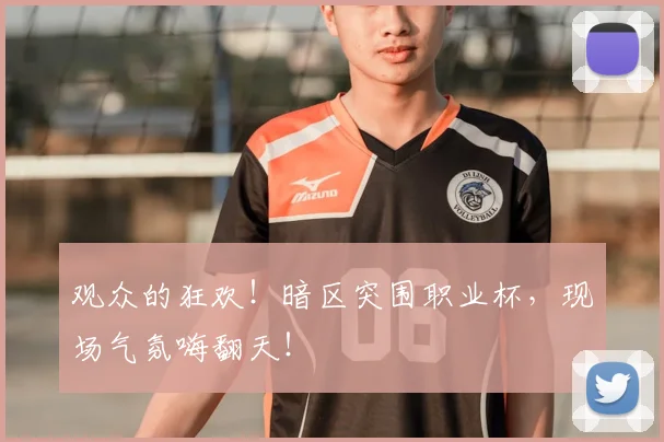 观众的狂欢！暗区突围职业杯，现场气氛嗨翻天！