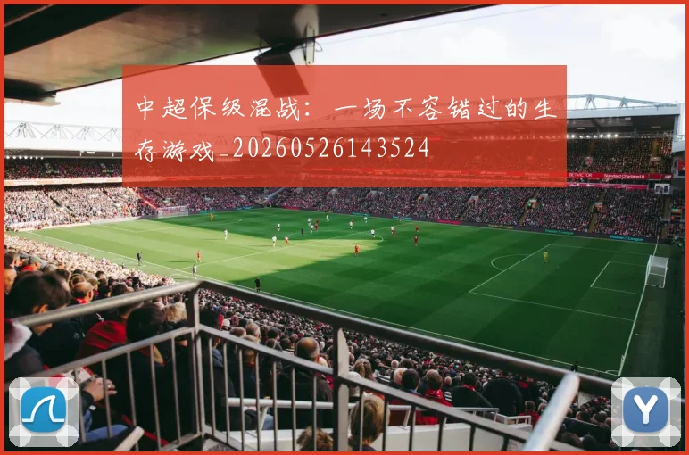 中超保级混战:一场不容错过的生存游戏_20260526143524