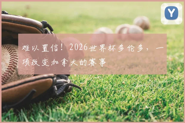 难以置信！2026世界杯多伦多，一项改变加拿大的赛事