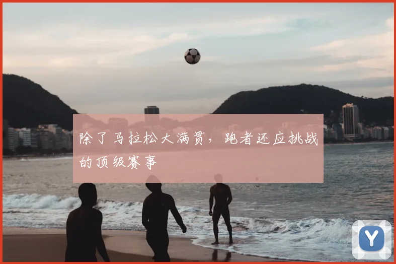 除了马拉松大满贯,跑者还应挑战的顶级赛事