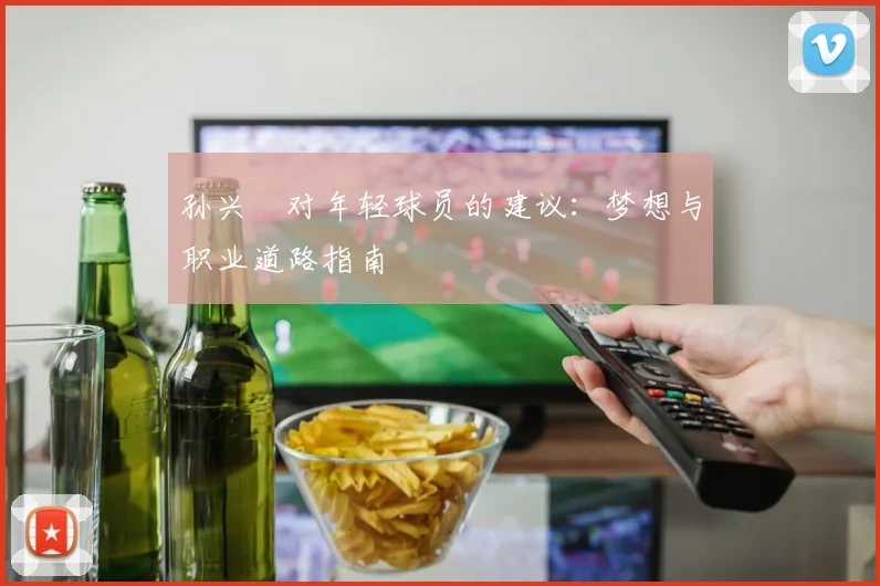 孙兴慜对年轻球员的建议：梦想与职业道路指南