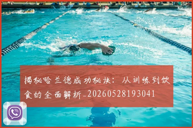 揭秘哈兰德成功秘诀：从训练到饮食的全面解析_20260528193041