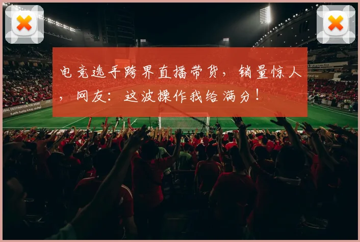 电竞选手跨界直播带货,销量惊人,网友:这波操作我给满分!
