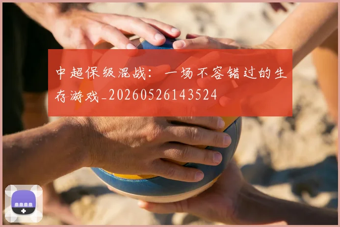 中超保级混战：一场不容错过的生存游戏_20260526143524