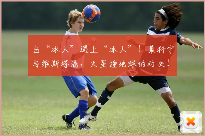 当“冰人”遇上“冰人”!莱科宁与维斯塔潘,火星撞地球的对决!