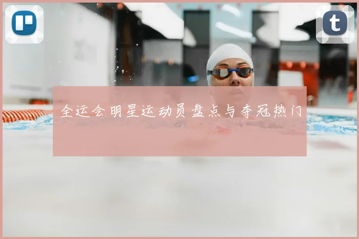 全运会明星运动员盘点与夺冠热门