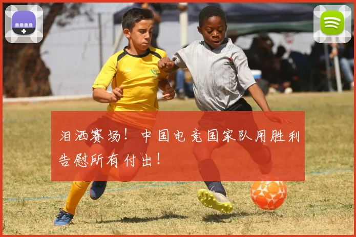 泪洒赛场!中国电竞国家队用胜利告慰所有付出!