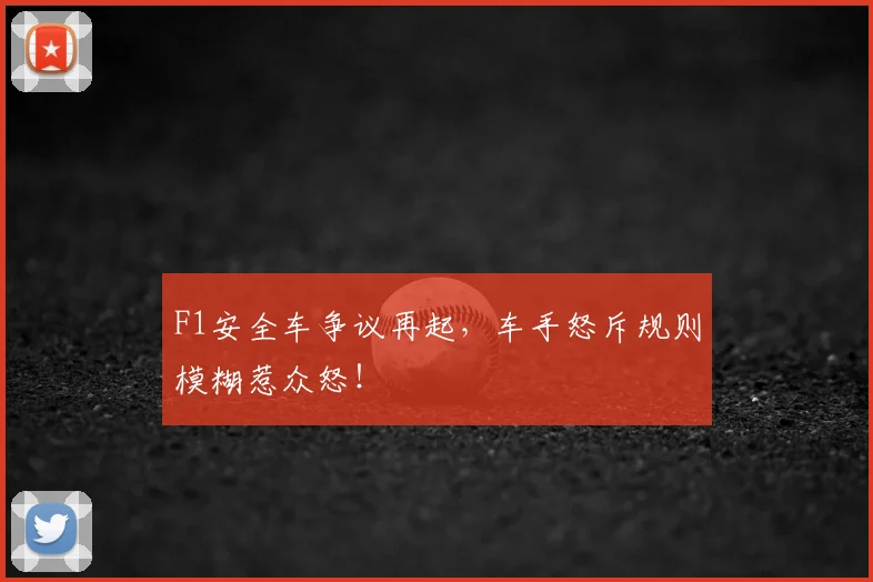 F1安全车争议再起,车手怒斥规则模糊惹众怒!