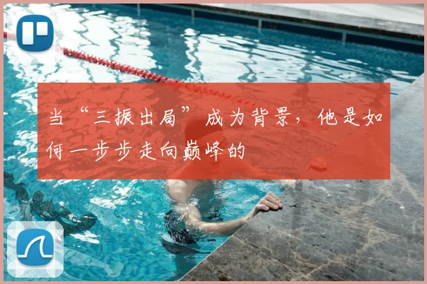 当“三振出局”成为背景,他是如何一步步走向巅峰的