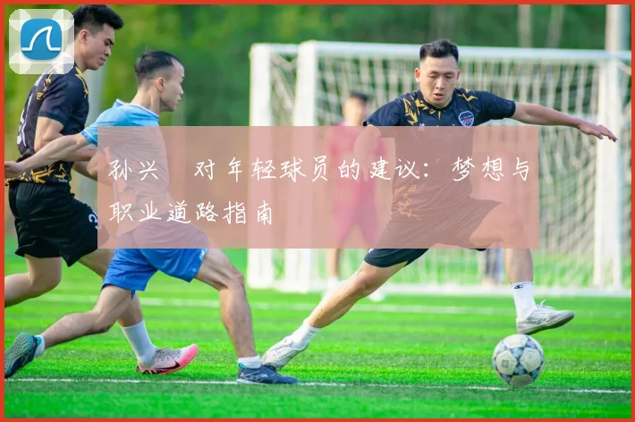 孙兴慜对年轻球员的建议：梦想与职业道路指南
