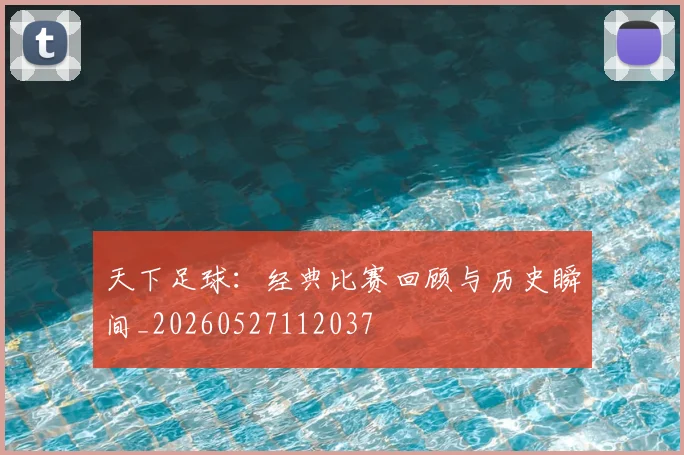 天下足球:经典比赛回顾与历史瞬间_20260527112037