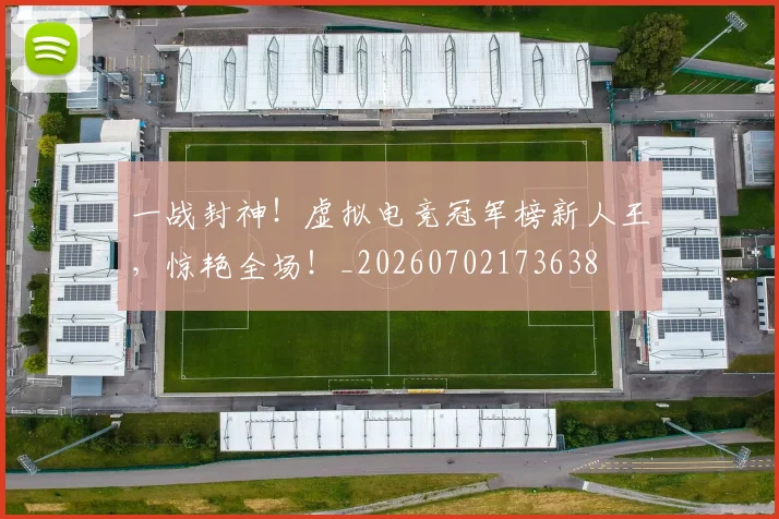 一战封神！虚拟电竞冠军榜新人王，惊艳全场！_20260702173638