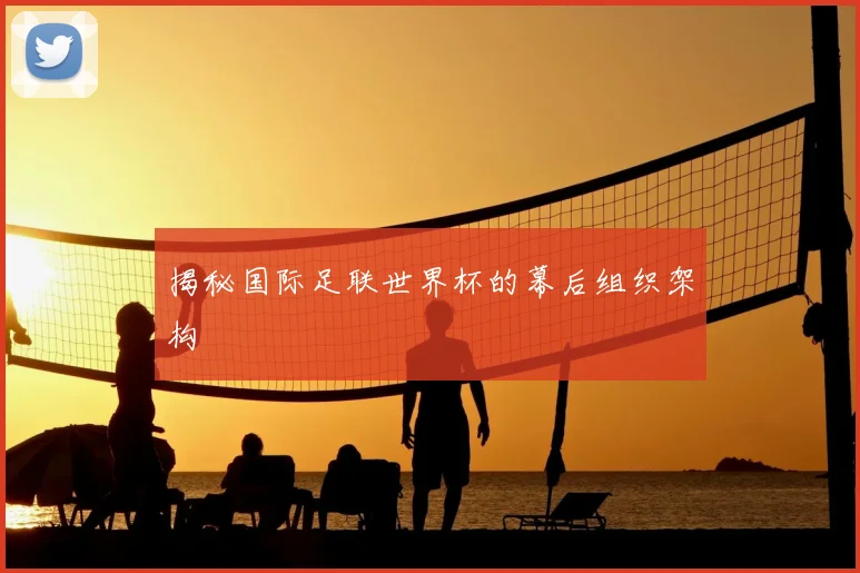 揭秘国际足联世界杯的幕后组织架构